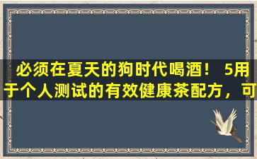 必须在夏天的狗时代喝酒！ 5用于个人测试的有效健康茶配方，可以消除潮湿，滋养肝脏并使心灵平静。据说他们都很好